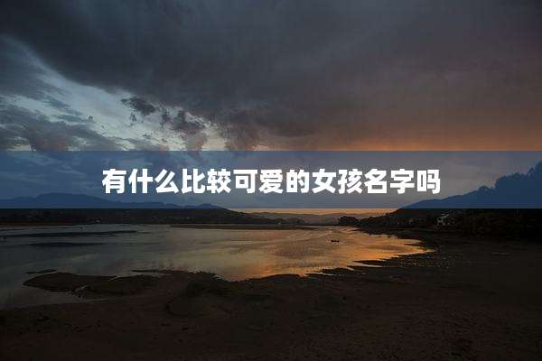 有什么比较可爱的女孩名字吗