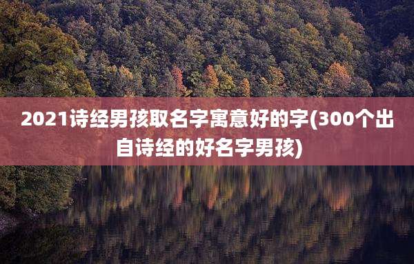 2021诗经男孩取名字寓意好的字(300个出自诗经的好名字男孩)
