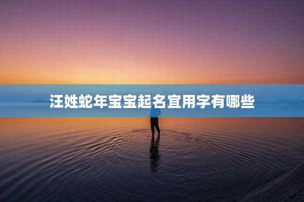 汪姓蛇年宝宝起名宜用字有哪些