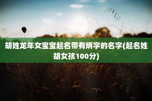 胡姓龙年女宝宝起名带有炳字的名字(起名姓胡女孩100分)