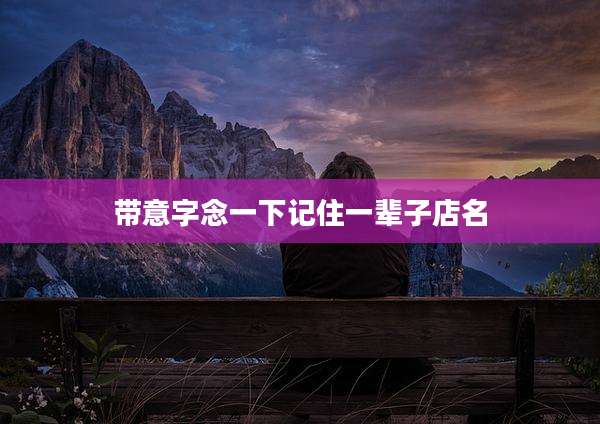 带意字念一下记住一辈子店名