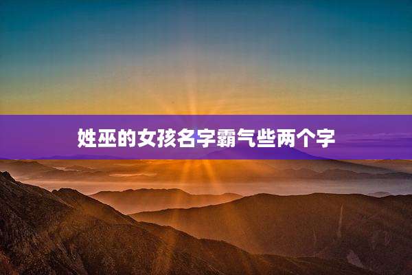姓巫的女孩名字霸气些两个字