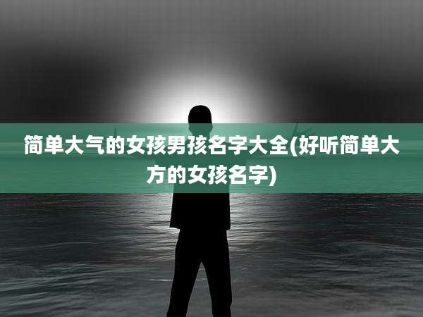 简单大气的女孩男孩名字大全(好听简单大方的女孩名字)