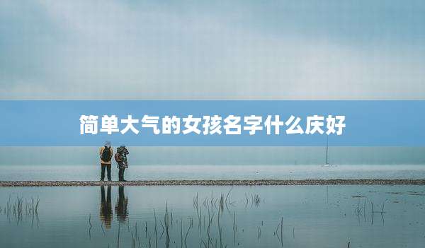 简单大气的女孩名字什么庆好