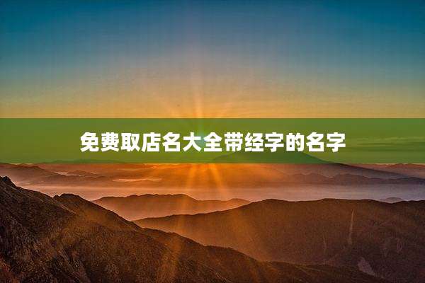 免费取店名大全带经字的名字
