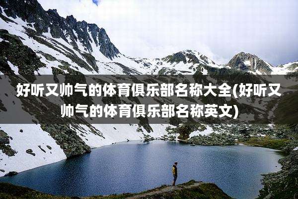 好听又帅气的体育俱乐部名称大全(好听又帅气的体育俱乐部名称英文)