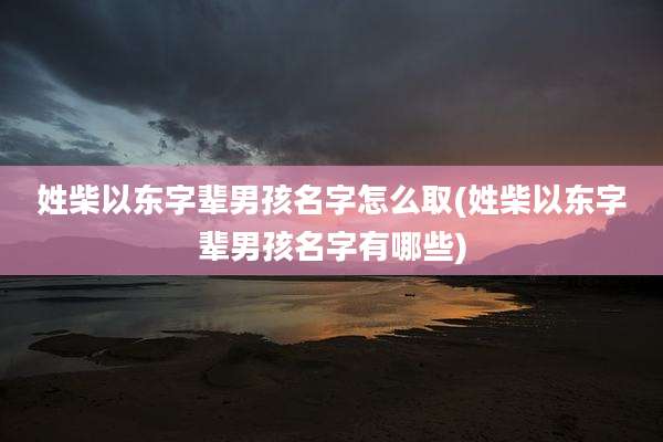 姓柴以东字辈男孩名字怎么取(姓柴以东字辈男孩名字有哪些)