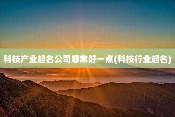 科技产业起名公司哪家好一点(科技行业起名)