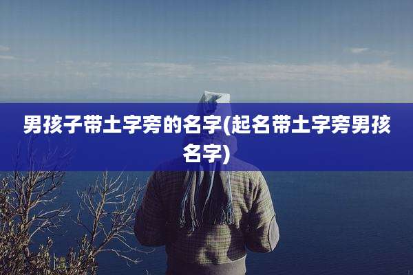 男孩子带土字旁的名字(起名带土字旁男孩名字)