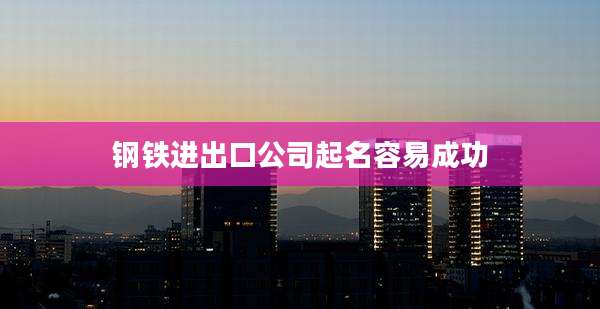 钢铁进出口公司起名容易成功