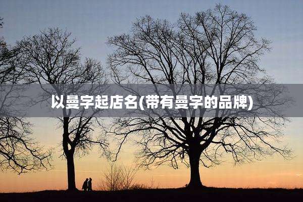以曼字起店名(带有曼字的品牌)