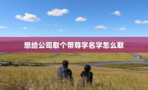 想给公司取个带尊字名字怎么取