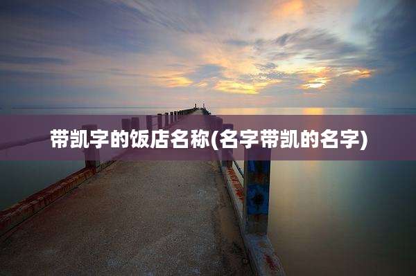 带凯字的饭店名称(名字带凯的名字)
