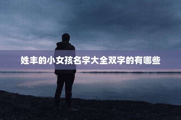 姓丰的小女孩名字大全双字的有哪些