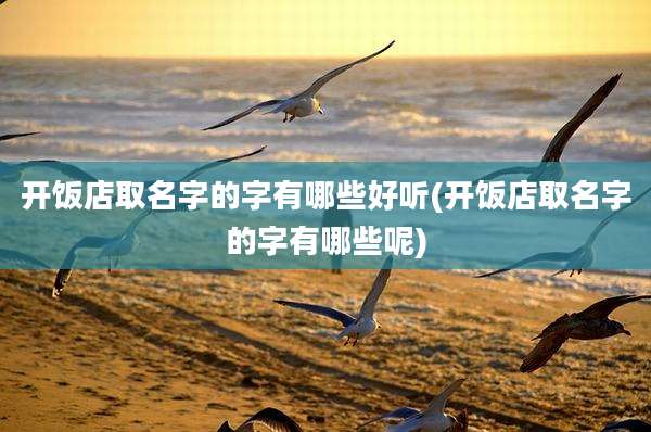 开饭店取名字的字有哪些好听(开饭店取名字的字有哪些呢)