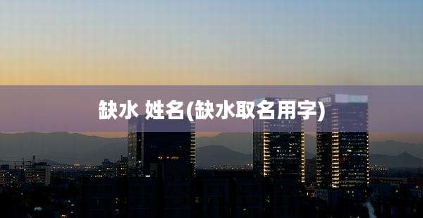 缺水 姓名(缺水取名用字)