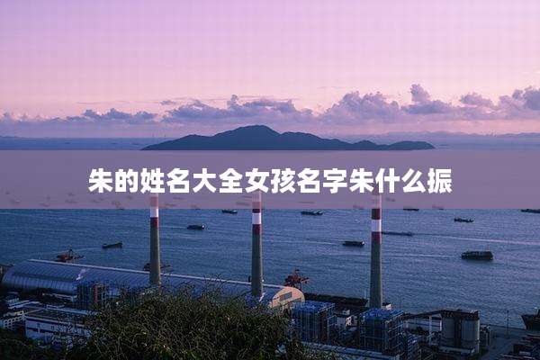 朱的姓名大全女孩名字朱什么振