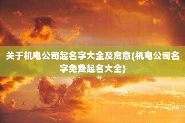 关于机电公司起名字大全及寓意(机电公司名字免费起名大全)