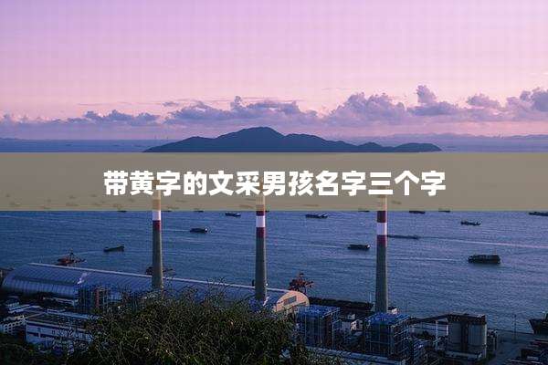 带黄字的文采男孩名字三个字