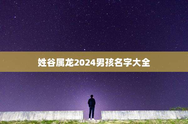 姓谷属龙2024男孩名字大全
