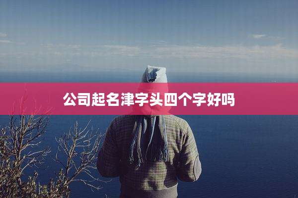 公司起名津字头四个字好吗
