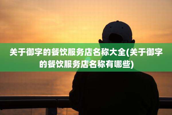关于御字的餐饮服务店名称大全(关于御字的餐饮服务店名称有哪些)