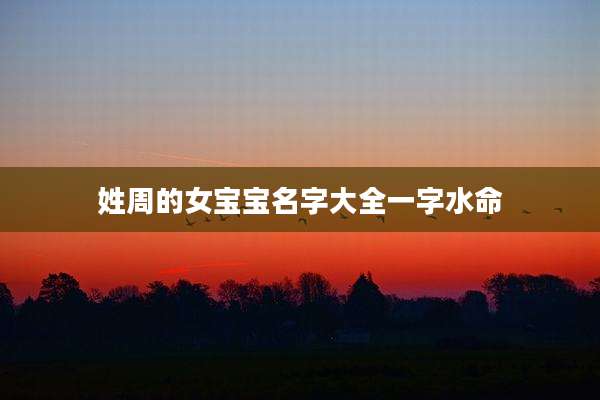 姓周的女宝宝名字大全一字水命