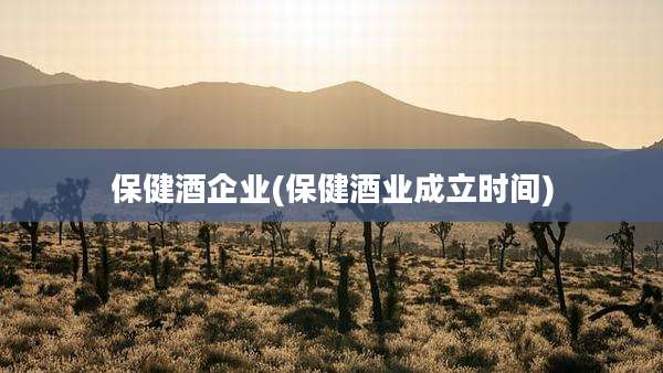 保健酒企业(保健酒业成立时间)