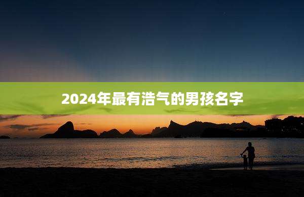 2024年最有浩气的男孩名字
