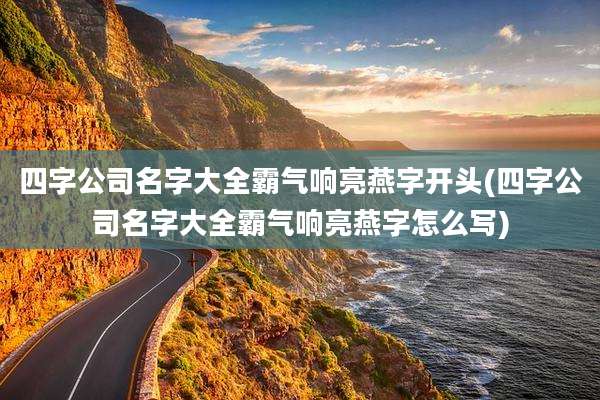 四字公司名字大全霸气响亮燕字开头(四字公司名字大全霸气响亮燕字怎么写)