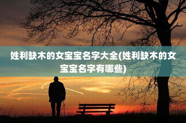 姓利缺木的女宝宝名字大全(姓利缺木的女宝宝名字有哪些)