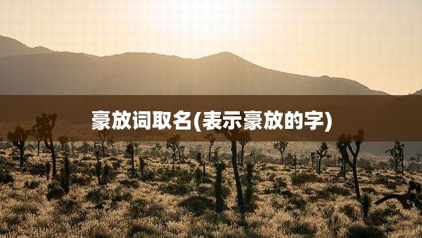 豪放词取名(表示豪放的字)