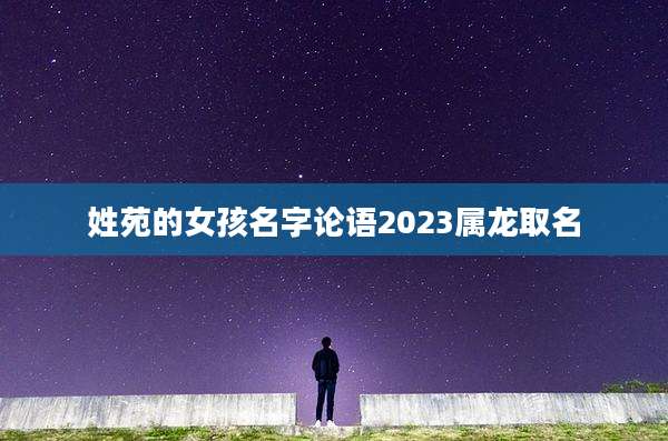 姓苑的女孩名字论语2023属龙取名