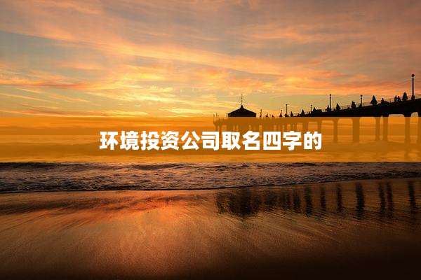 环境投资公司取名四字的