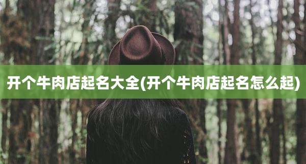 开个牛肉店起名大全(开个牛肉店起名怎么起)