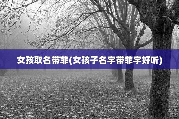 女孩取名带菲(女孩子名字带菲字好听)