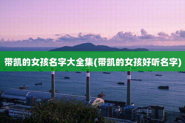 带凯的女孩名字大全集(带凯的女孩好听名字)