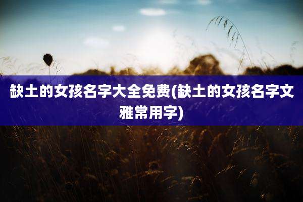 缺土的女孩名字大全免费(缺土的女孩名字文雅常用字)
