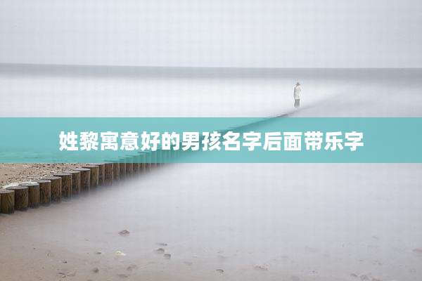 姓黎寓意好的男孩名字后面带乐字