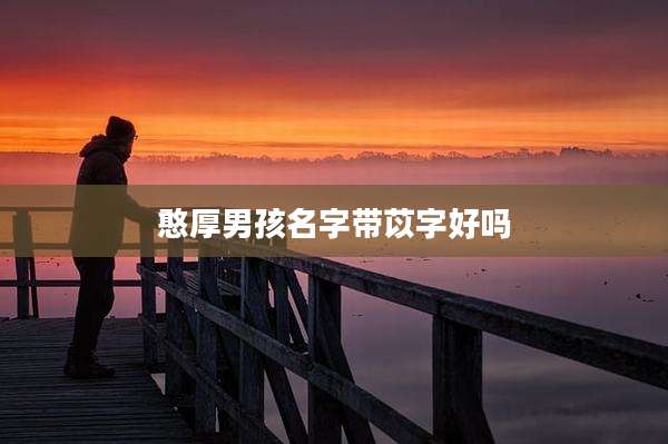 憨厚男孩名字带苡字好吗