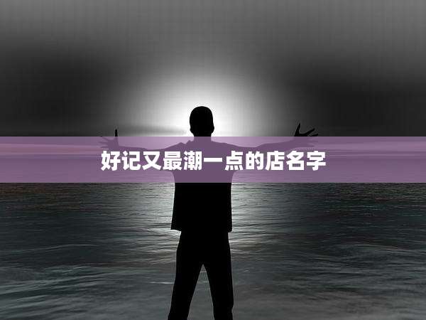 好记又最潮一点的店名字