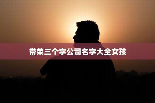 带荣三个字公司名字大全女孩
