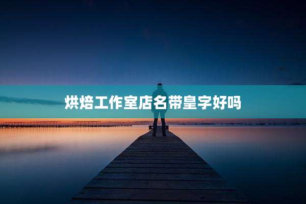 烘焙工作室店名带皇字好吗