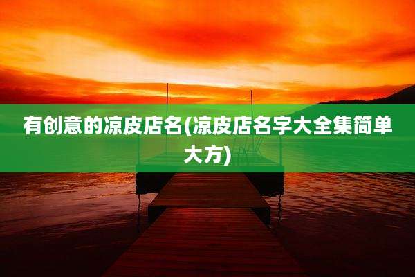 有创意的凉皮店名(凉皮店名字大全集简单大方)
