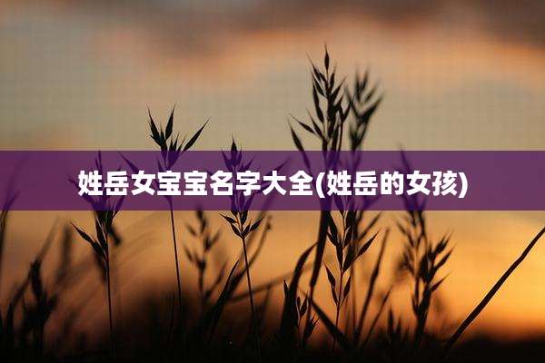 姓岳女宝宝名字大全(姓岳的女孩)