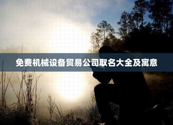 免费机械设备贸易公司取名大全及寓意
