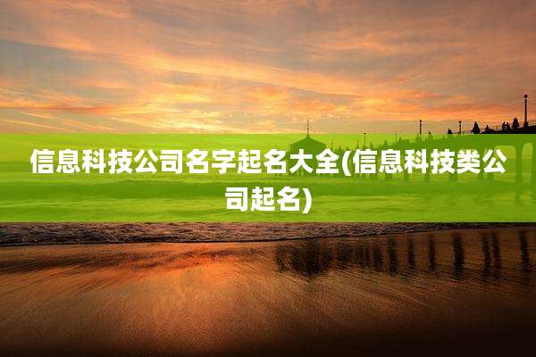 信息科技公司名字起名大全(信息科技类公司起名)