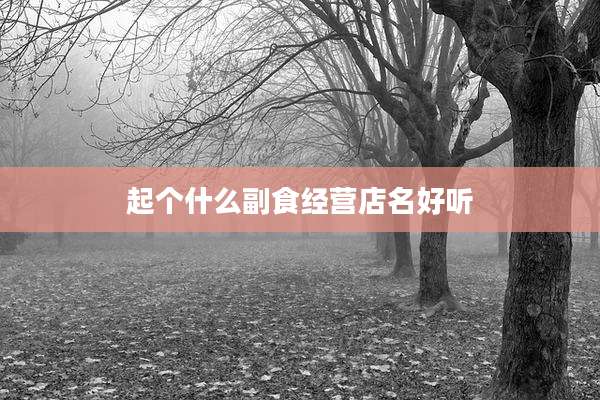 起个什么副食经营店名好听