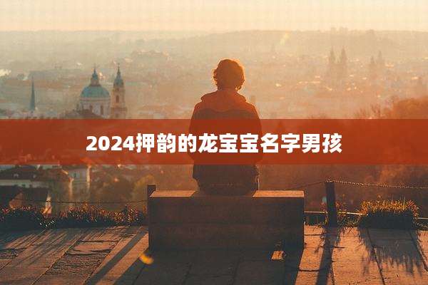 2024押韵的龙宝宝名字男孩