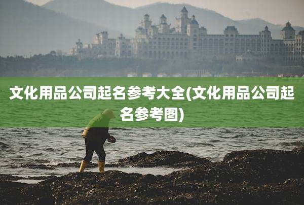 文化用品公司起名参考大全(文化用品公司起名参考图)